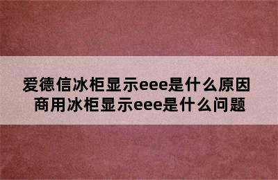 爱德信冰柜显示eee是什么原因 商用冰柜显示eee是什么问题